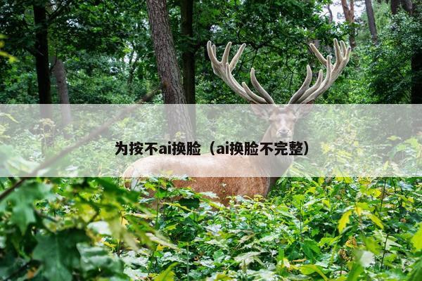 为按不ai换脸（ai换脸不完整）
