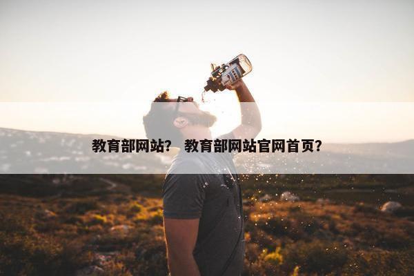 教育部网站？ 教育部网站官网首页？