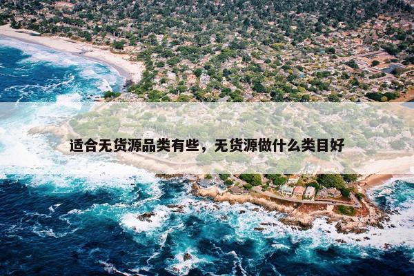 适合无货源品类有些，无货源做什么类目好