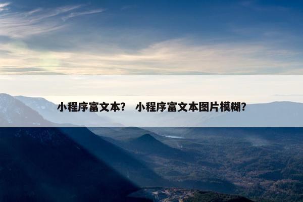 小程序富文本？ 小程序富文本图片模糊？