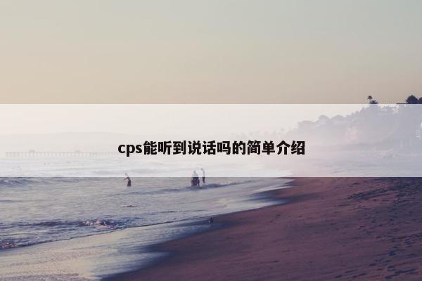 cps能听到说话吗的简单介绍