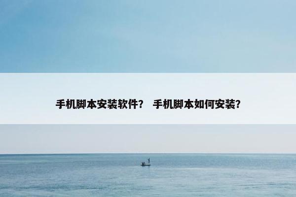 手机脚本安装软件？ 手机脚本如何安装？