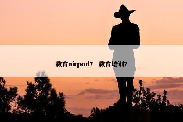 教育airpod？ 教育培训？