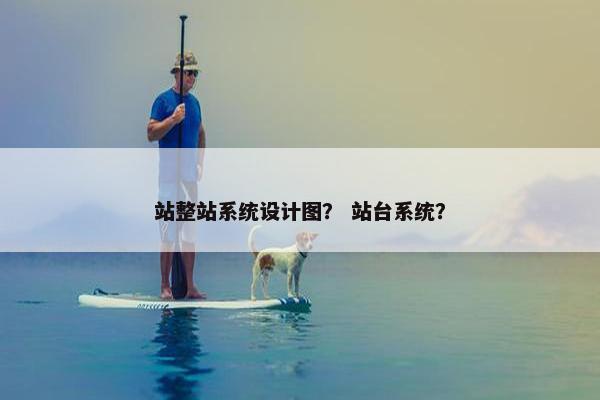 站整站系统设计图？ 站台系统？