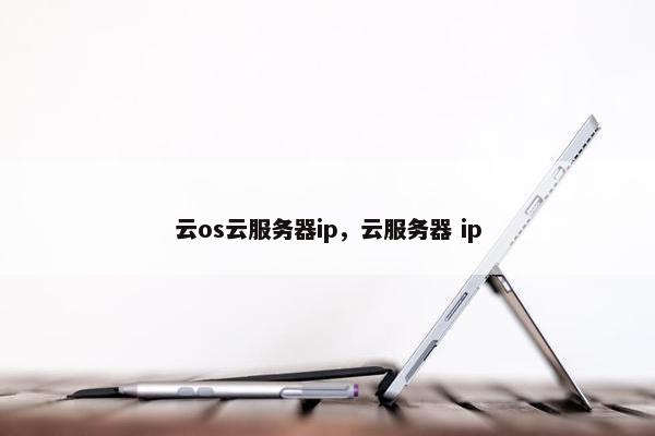 云os云服务器ip，云服务器 ip
