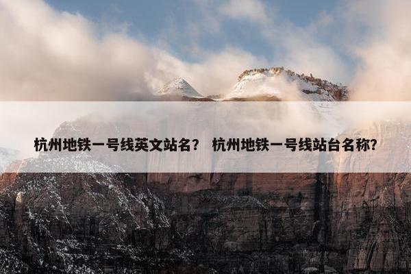 杭州地铁一号线英文站名？ 杭州地铁一号线站台名称？