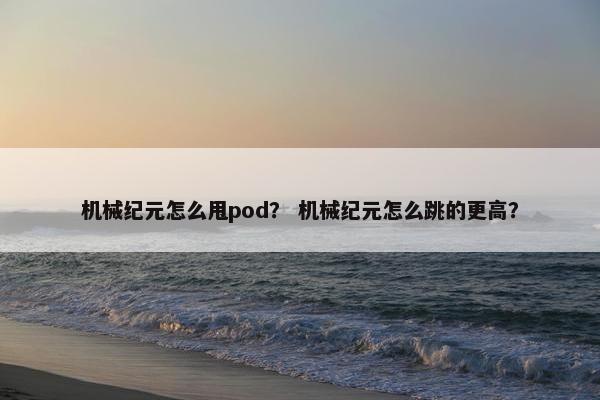 机械纪元怎么甩pod？ 机械纪元怎么跳的更高？