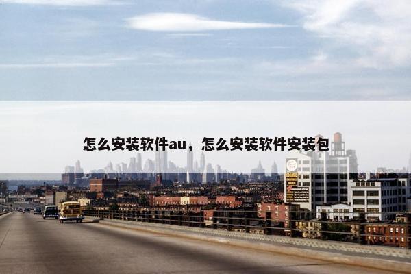 怎么安装软件au，怎么安装软件安装包