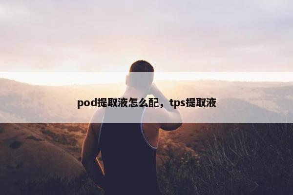 pod提取液怎么配，tps提取液