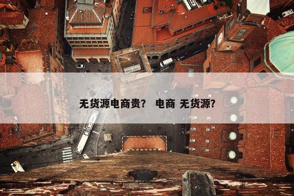 无货源电商贵？ 电商 无货源？