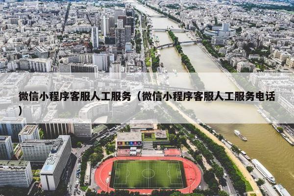 微信小程序客服人工服务（微信小程序客服人工服务电话）