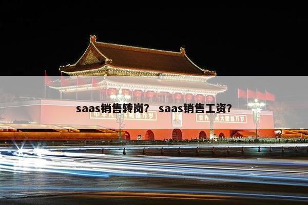 saas销售转岗？ saas销售工资？