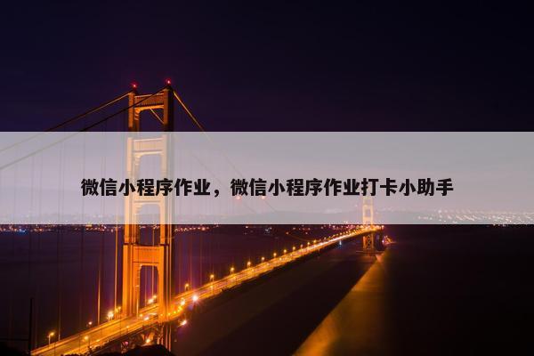 微信小程序作业，微信小程序作业打卡小助手