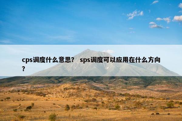 cps调度什么意思？ sps调度可以应用在什么方向？