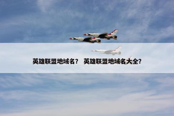 英雄联盟地域名？ 英雄联盟地域名大全？