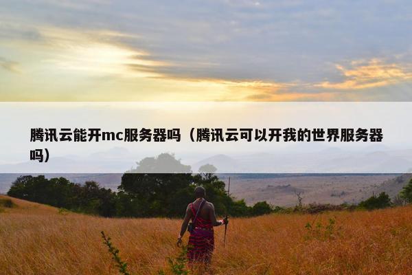 腾讯云能开mc服务器吗（腾讯云可以开我的世界服务器吗）