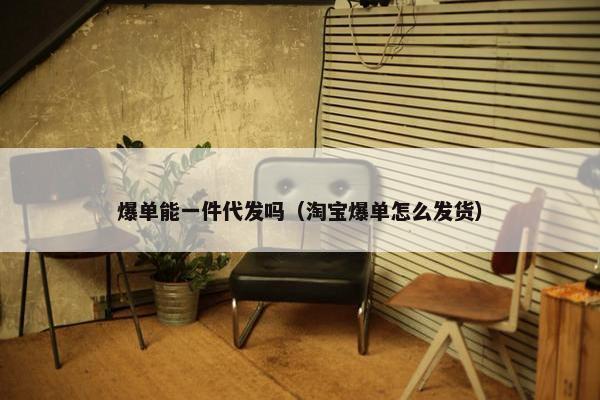 爆单能一件代发吗（淘宝爆单怎么发货）