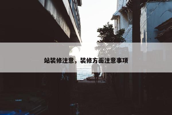 站装修注意，装修方面注意事项