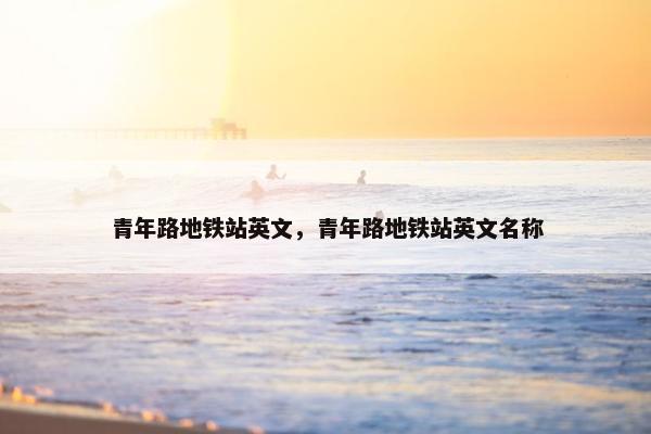 青年路地铁站英文，青年路地铁站英文名称