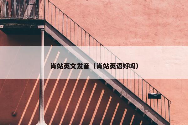 肖站英文发音（肖站英语好吗）