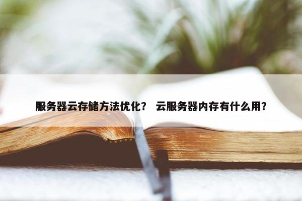 服务器云存储方法优化？ 云服务器内存有什么用？