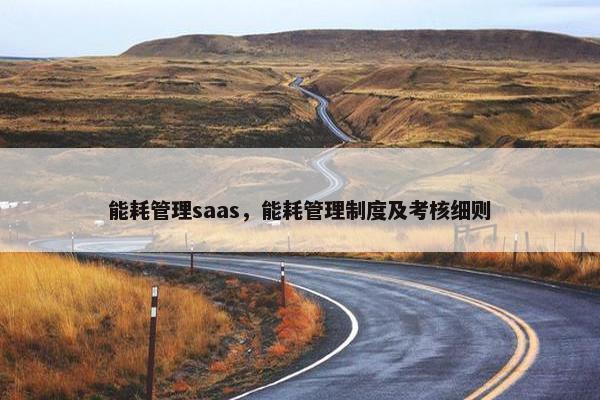 能耗管理saas，能耗管理制度及考核细则
