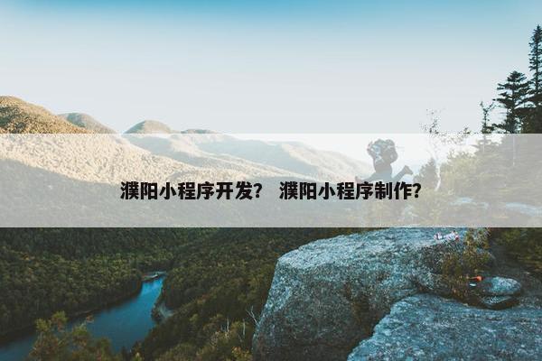 濮阳小程序开发？ 濮阳小程序制作？