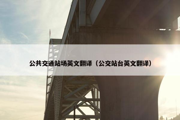 公共交通站场英文翻译（公交站台英文翻译）