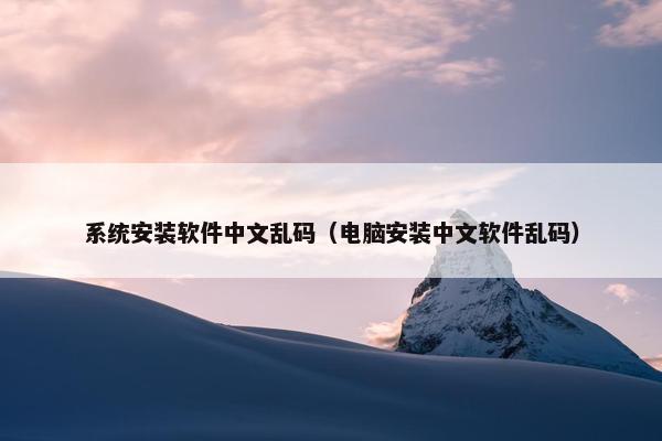 系统安装软件中文乱码（电脑安装中文软件乱码）