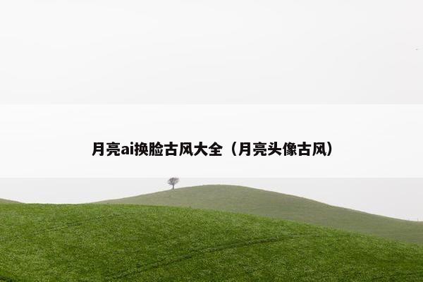 月亮ai换脸古风大全（月亮头像古风）
