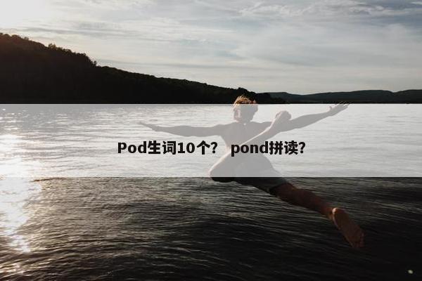 Pod生词10个？ pond拼读？