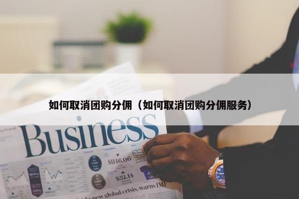 如何取消团购分佣（如何取消团购分佣服务）