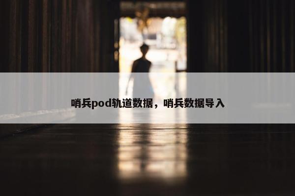 哨兵pod轨道数据，哨兵数据导入