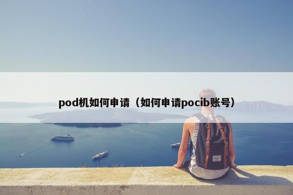 pod机如何申请（如何申请pocib账号）
