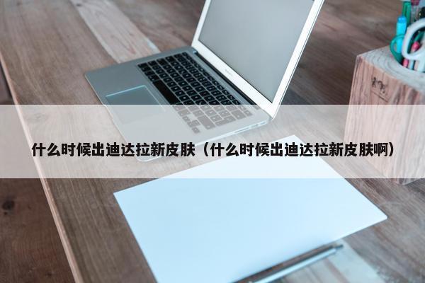 什么时候出迪达拉新皮肤（什么时候出迪达拉新皮肤啊）