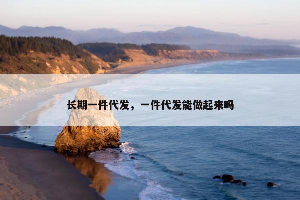 长期一件代发，一件代发能做起来吗
