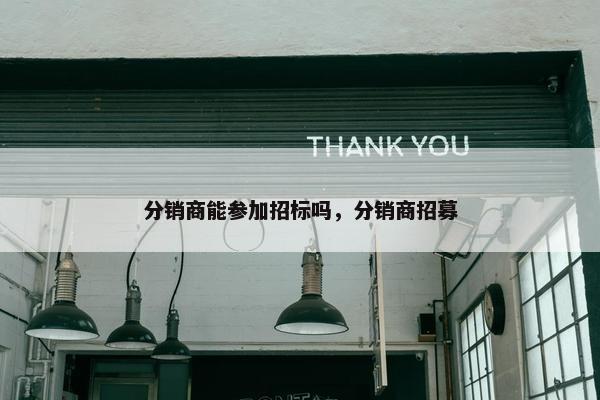 分销商能参加招标吗，分销商招募