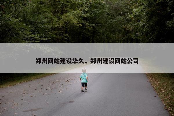 郑州网站建设华久，郑州建设网站公司