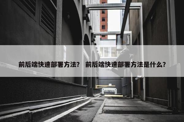 前后端快速部署方法？ 前后端快速部署方法是什么？