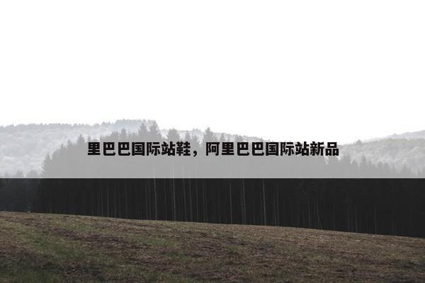 里巴巴国际站鞋，阿里巴巴国际站新品