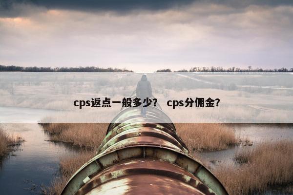 cps返点一般多少？ cps分佣金？