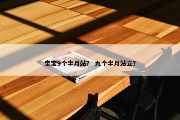 宝宝9个半月站？ 九个半月站立？