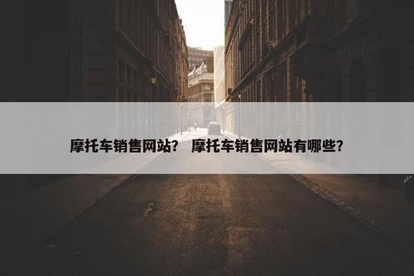 摩托车销售网站？ 摩托车销售网站有哪些？