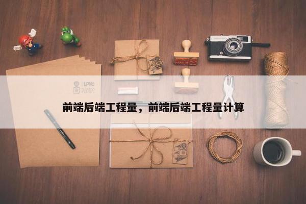 前端后端工程量，前端后端工程量计算