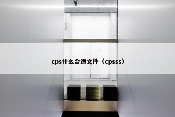 cps什么合适文件（cpsss）