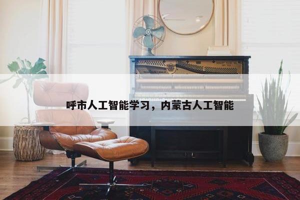 呼市人工智能学习，内蒙古人工智能