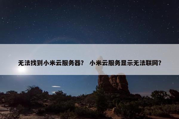 无法找到小米云服务器？ 小米云服务显示无法联网？