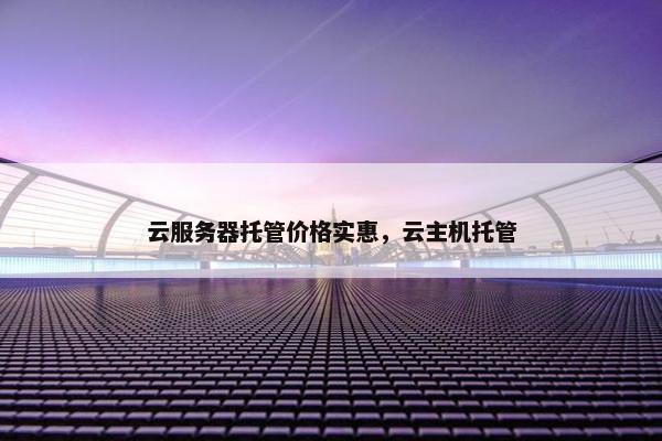 云服务器托管价格实惠，云主机托管