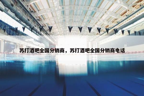 苏打酒吧全国分销商，苏打酒吧全国分销商电话