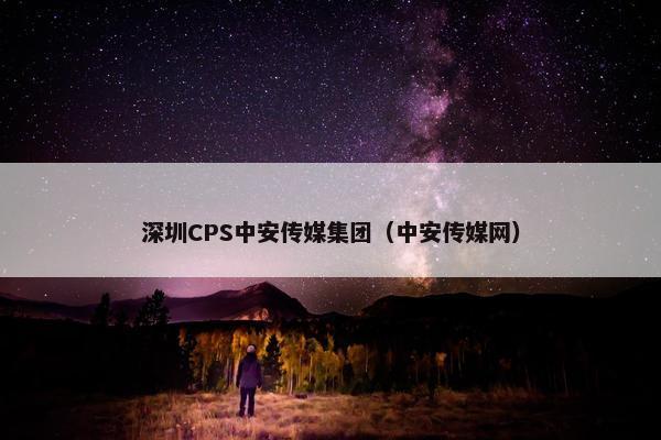 深圳CPS中安传媒集团（中安传媒网）